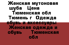 Женская мутоновая шуба › Цена ­ 6 000 - Тюменская обл., Тюмень г. Одежда, обувь и аксессуары » Женская одежда и обувь   . Тюменская обл.